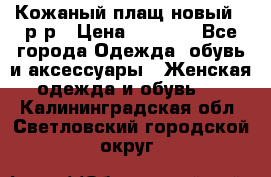 Кожаный плащ новый 50р-р › Цена ­ 3 000 - Все города Одежда, обувь и аксессуары » Женская одежда и обувь   . Калининградская обл.,Светловский городской округ 